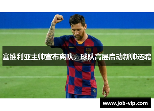 塞维利亚主帅宣布离队，球队高层启动新帅选聘