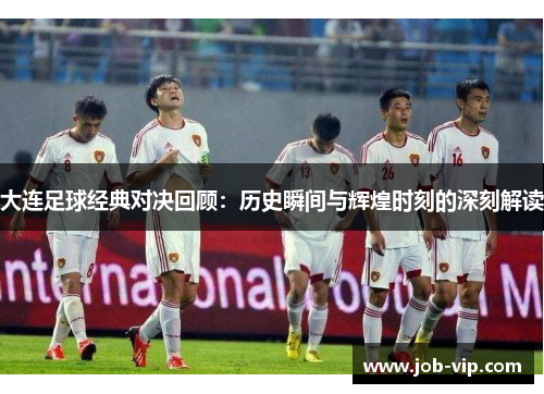 大连足球经典对决回顾:历史瞬间与辉煌时刻的深刻解读 大连足球经典对决回顾:历史瞬间与辉煌时刻的深刻解读
