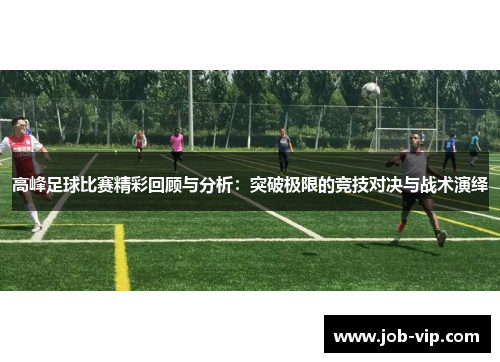 高峰足球比赛精彩回顾与分析:突破极限的竞技对决与战术演绎 高峰足球比赛精彩回顾与分析:突破极限的竞技对决与战术演绎