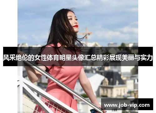 风采绝伦的女性体育明星头像汇总精彩展现美丽与实力 风采绝伦的女性体育明星头像汇总精彩展现美丽与实力
