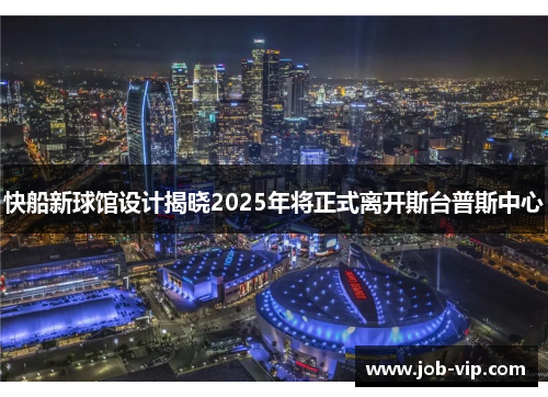 快船新球馆设计揭晓2025年将正式离开斯台普斯中心 快船新球馆设计揭晓2025年将正式离开斯台普斯中心