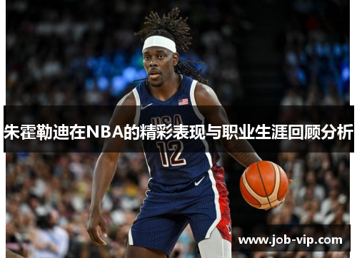 朱霍勒迪在NBA的精彩表现与职业生涯回顾分析 朱霍勒迪在NBA的精彩表现与职业生涯回顾分析