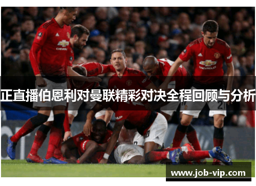 正直播伯恩利对曼联精彩对决全程回顾与分析