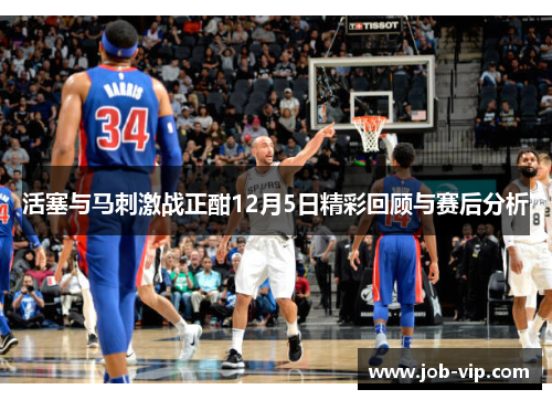 活塞与马刺激战正酣12月5日精彩回顾与赛后分析